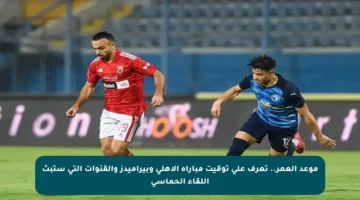 موعد العمر.. تعرف على توقيت مباراة الأهلي وبيراميدز والقنوات التي ستبث اللقاء الحماسي
